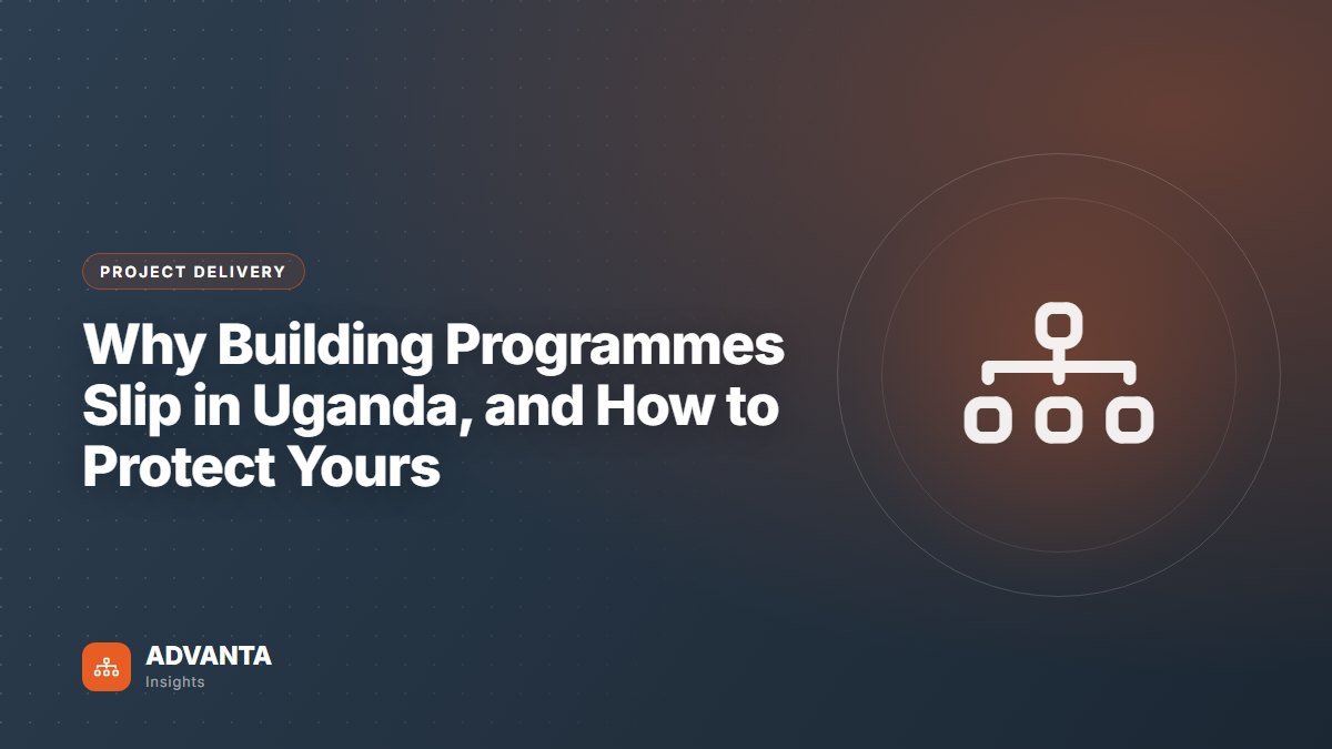 Why Building Programmes Slip in Uganda, and How to Protect Yours — Project Delivery